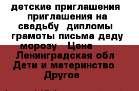 детские приглашения, приглашения на свадьбу, дипломы, грамоты,письма деду морозу › Цена ­ 5 - Ленинградская обл. Дети и материнство » Другое   